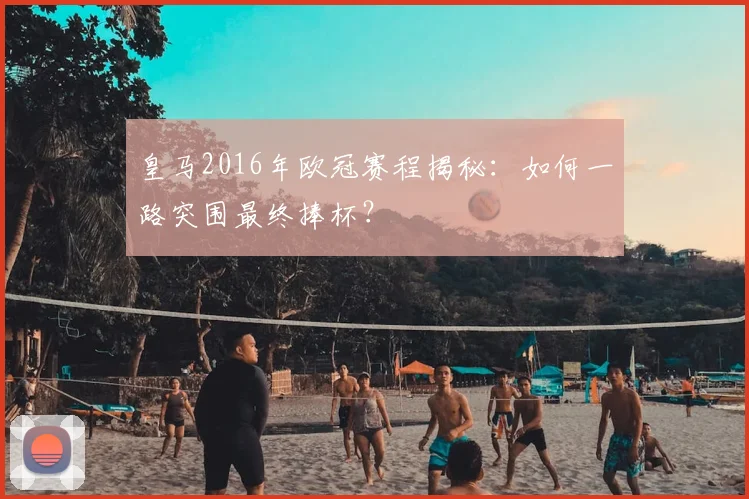 皇马2016年欧冠赛程揭秘：如何一路突围最终捧杯？