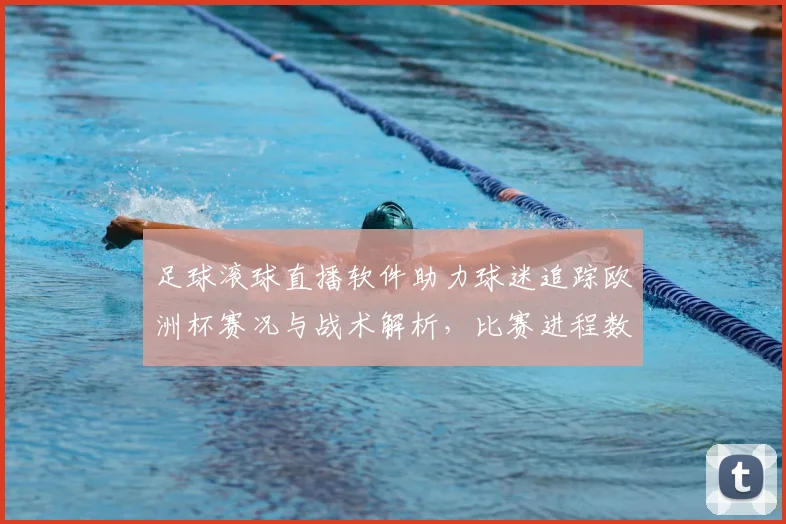 足球滚球直播软件助力球迷追踪欧洲杯赛况与战术解析，比赛进程数据更新提供实时参考