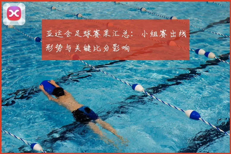 亚运会足球赛果汇总：小组赛出线形势与关键比分影响