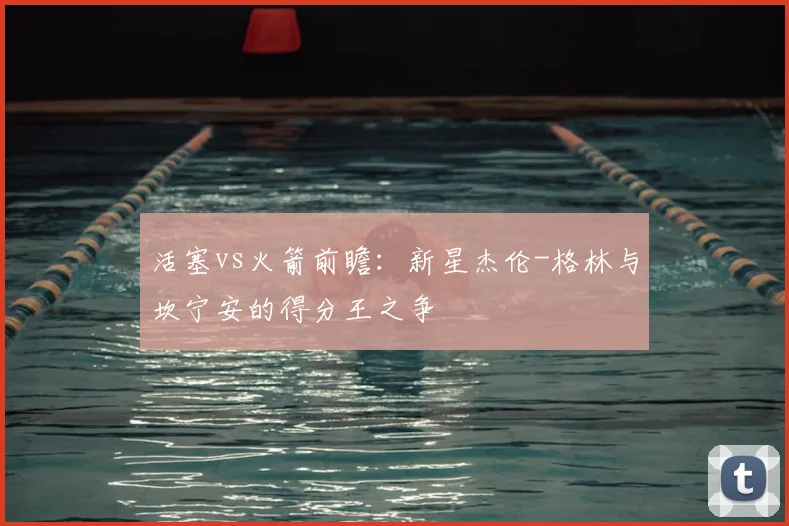 活塞vs火箭前瞻：新星杰伦-格林与坎宁安的得分王之争