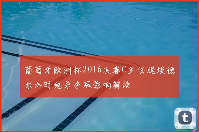 葡萄牙欧洲杯2016决赛C罗伤退埃德尔加时绝杀夺冠影响解读