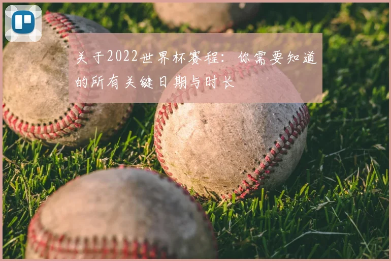 关于2022世界杯赛程：你需要知道的所有关键日期与时长