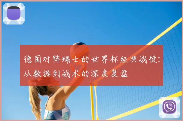 德国对阵瑞士的世界杯经典战役：从数据到战术的深度复盘
