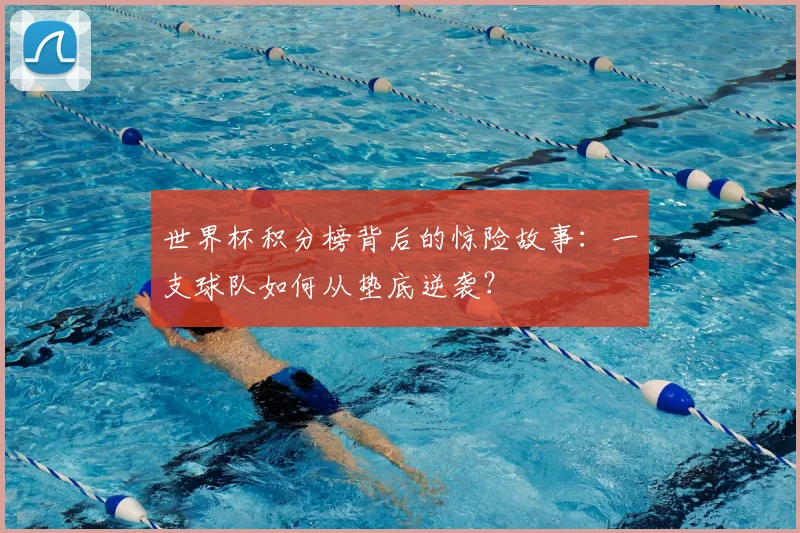 世界杯积分榜背后的惊险故事：一支球队如何从垫底逆袭？