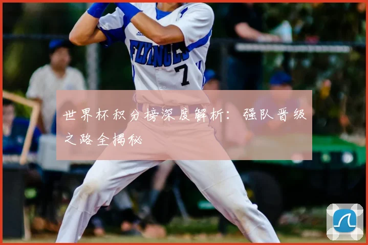 世界杯积分榜深度解析：强队晋级之路全揭秘