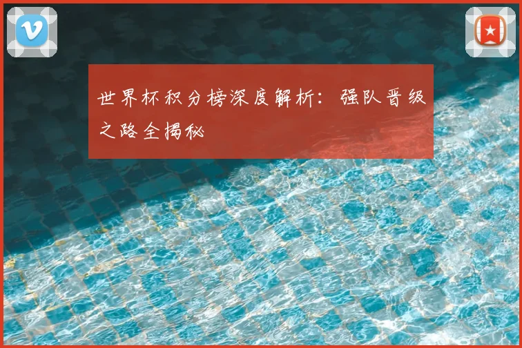 世界杯积分榜深度解析：强队晋级之路全揭秘