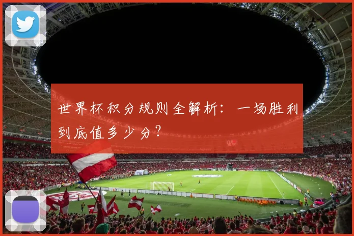 世界杯积分规则全解析：一场胜利到底值多少分？