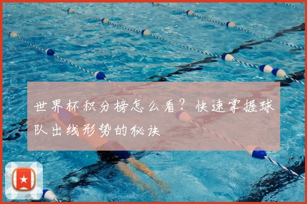 世界杯积分榜怎么看？快速掌握球队出线形势的秘诀