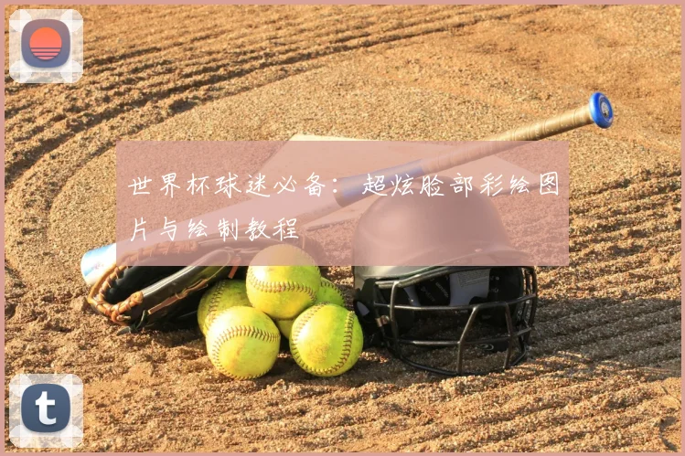 世界杯球迷必备：超炫脸部彩绘图片与绘制教程