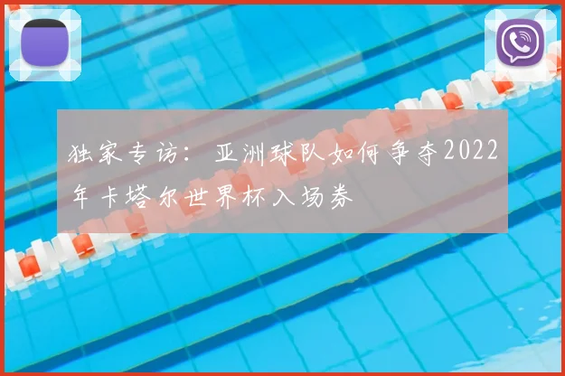 独家专访:亚洲球队如何争夺2022年卡塔尔世界杯入场券