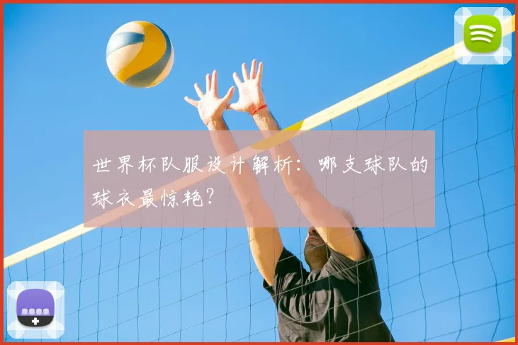 世界杯队服设计解析：哪支球队的球衣最惊艳？