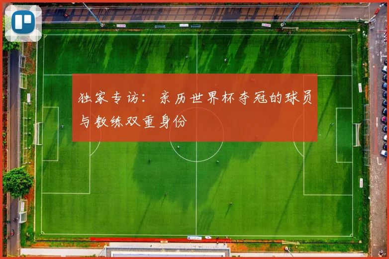 独家专访：亲历世界杯夺冠的球员与教练双重身份