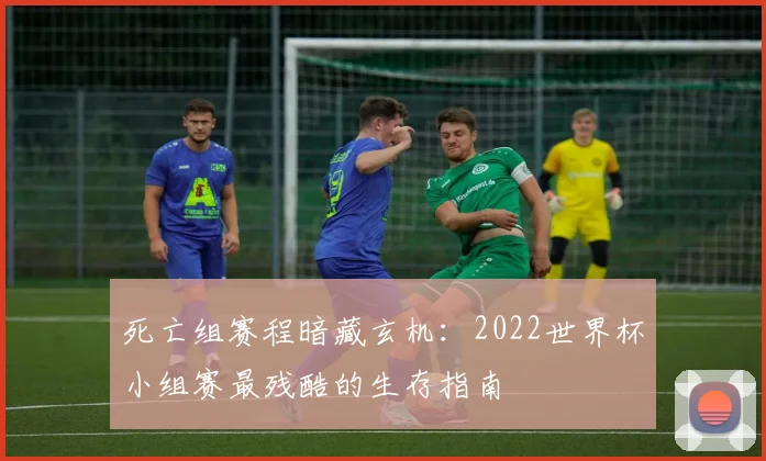死亡组赛程暗藏玄机：2022世界杯小组赛最残酷的生存指南